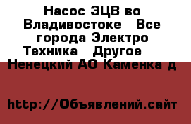 Насос ЭЦВ во Владивостоке - Все города Электро-Техника » Другое   . Ненецкий АО,Каменка д.